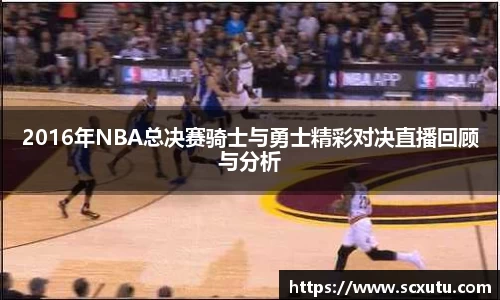 2016年NBA总决赛骑士与勇士精彩对决直播回顾与分析