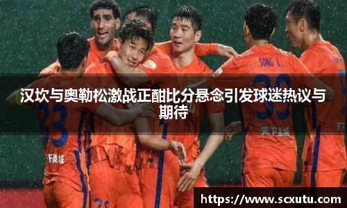 汉坎与奥勒松激战正酣比分悬念引发球迷热议与期待