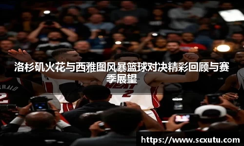 洛杉矶火花与西雅图风暴篮球对决精彩回顾与赛季展望